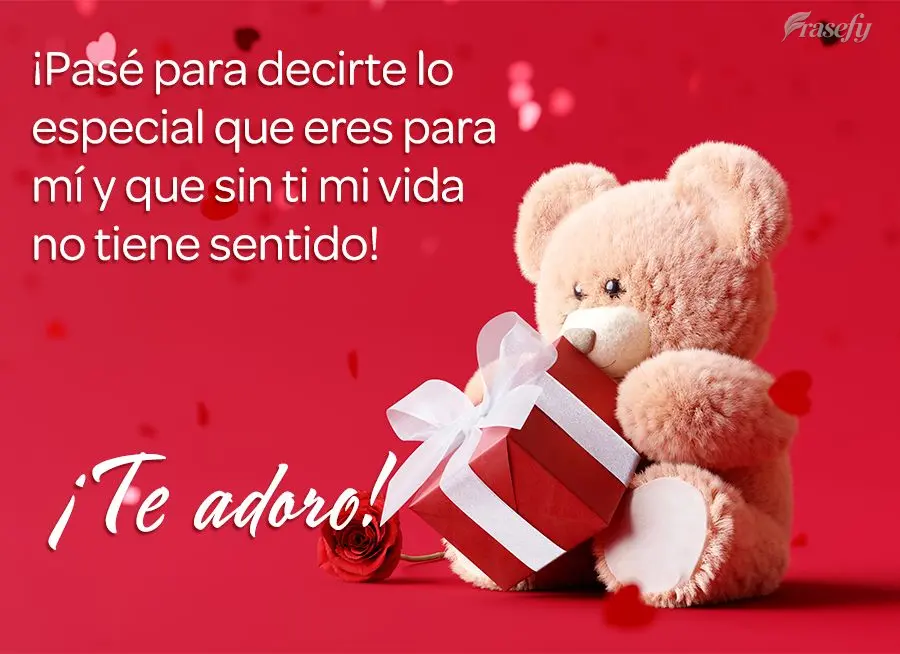 ¡Pasé para decirte lo especial que eres para mí y que sin ti mi vida no tiene sentido! ¡Te adoro!