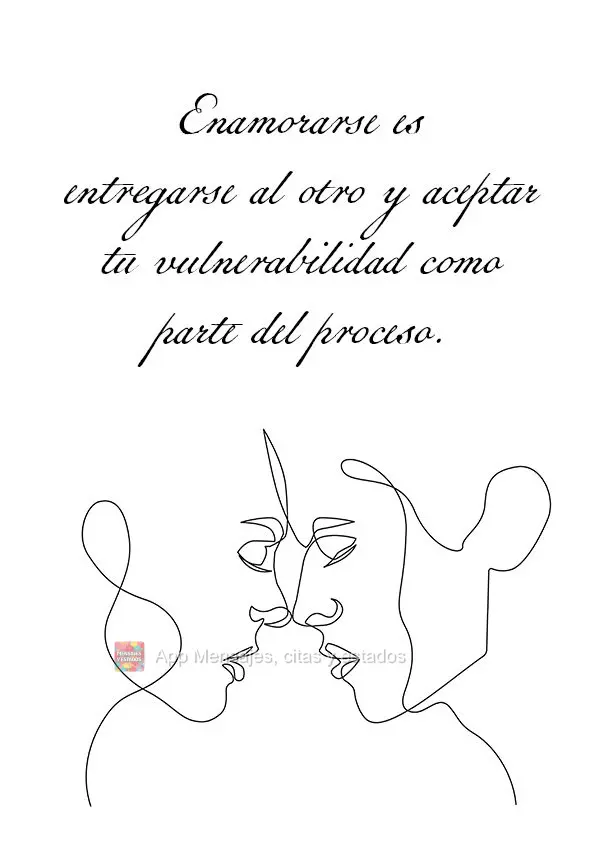 Enamorarse es entregarse al otro y aceptar tu vulnerabilidad como parte del proceso. 