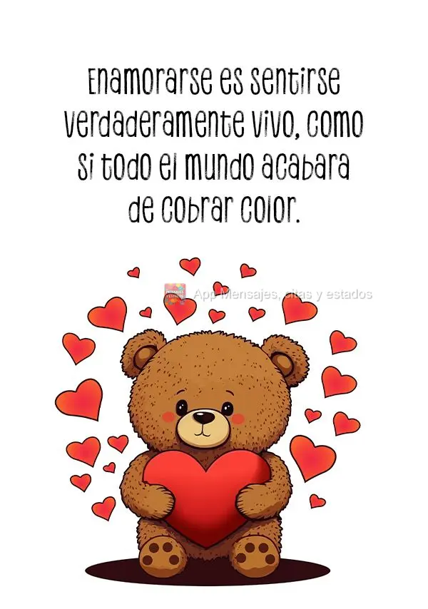 Enamorarse es sentirse verdaderamente vivo, como si todo el mundo acabara de cobrar color.
