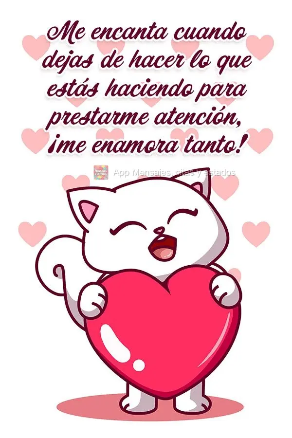 Me encanta cuando dejas de hacer lo que estás haciendo para prestarme atención, ¡me enamora tanto!