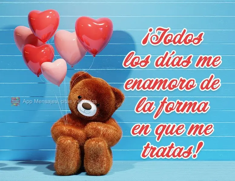 ¡Todos los días me enamoro de la forma en que me tratas!