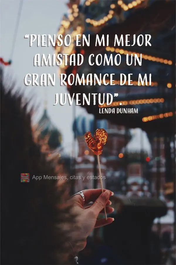 “Pienso en mi mejor amistad como un gran romance de mi juventud”. Lenda Dunham