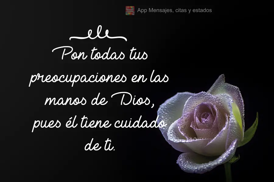 Pon todas tus preocupaciones en las manos de Dios, pues él tiene cuidado de ti.