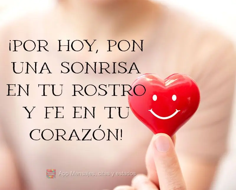 ¡Por hoy, pon una sonrisa en tu rostro y fe en tu corazón!