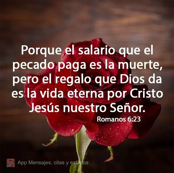 Porque el salario que el pecado paga es la muerte, pero el regalo que Dios da es la vida eterna por Cristo Jesús nuestro Señor. Romanos 6:23
