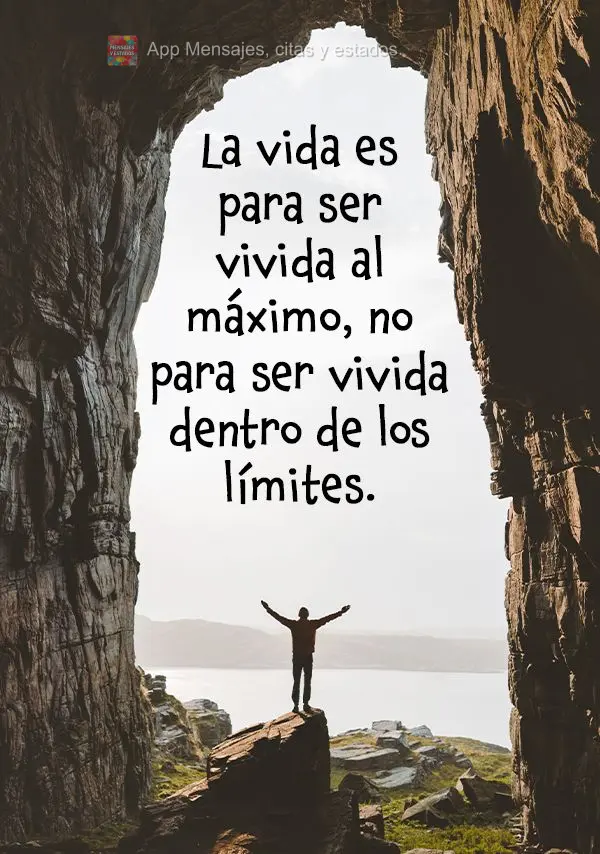 La vida es para ser vivida al máximo, no para ser vivida dentro de los límites.