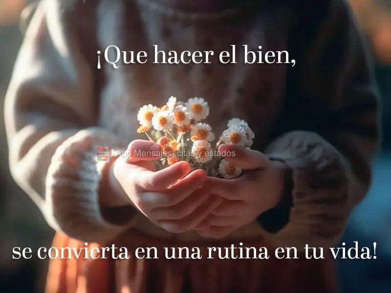 ¡Que hacer el bien, se convierta en una rutina en tu vida!