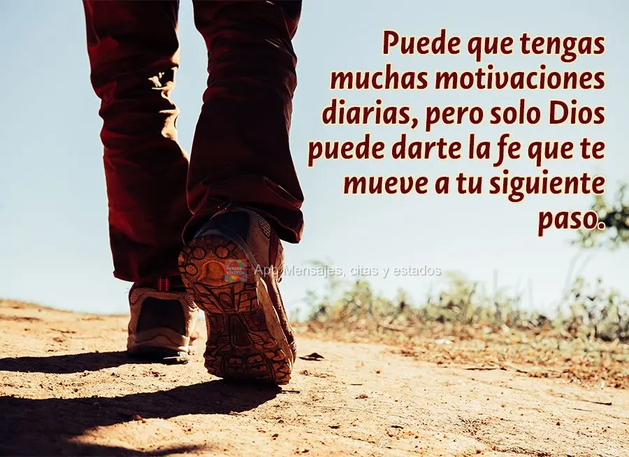 Puede que tengas muchas motivaciones diarias, pero solo Dios puede darte la fe que te mueve a tu siguiente paso.