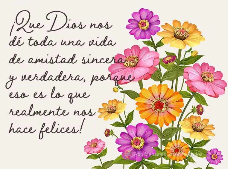 ¡Que Dios nos dé toda una vida de amistad sincera y verdadera, porque eso es lo que realmente nos hace felices!