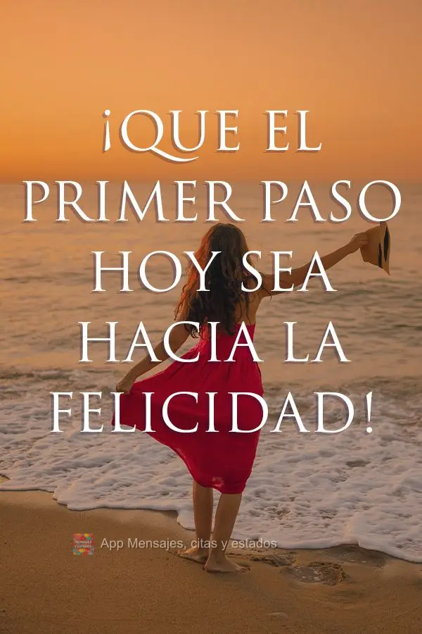 ¡Que el primer paso hoy sea hacia la felicidad!