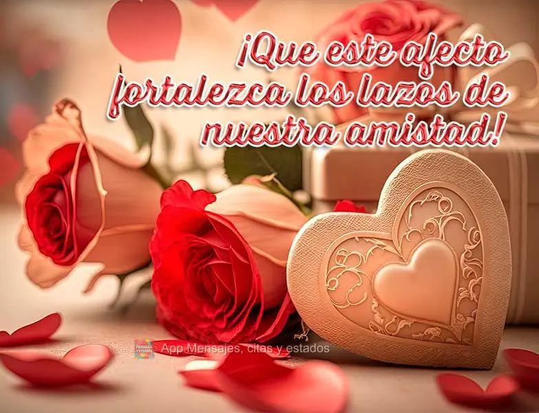 ¡Que este afecto fortalezca los lazos de nuestra amistad!