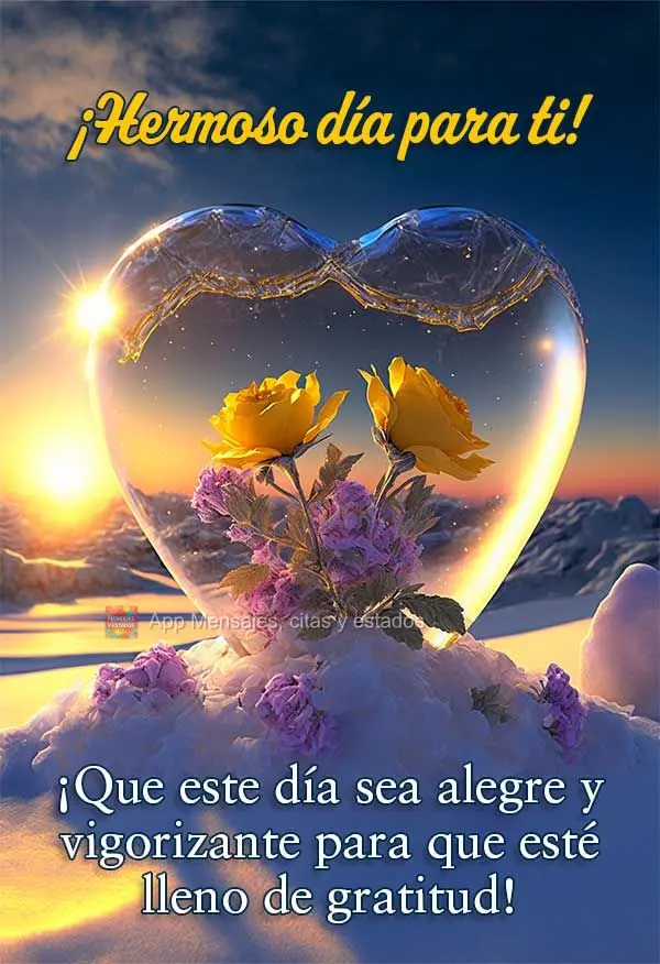 ¡Que este día sea alegre y vigorizante para que esté lleno de gratitud! ¡Hermoso día para ti!