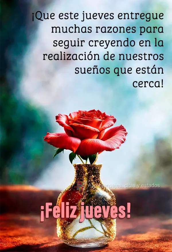 ¡Que este jueves entregue muchas razones para seguir creyendo en la realización de nuestros sueños que están cerca! ¡Feliz jueves!