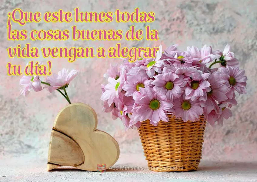 ¡Que este lunes todas las cosas buenas de la vida vengan a alegrar tu día!