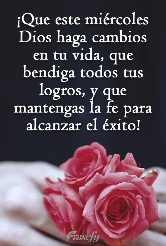 ¡Que este miércoles Dios haga cambios en tu vida, que bendiga todos tus logros, y que mantengas la fe para alcanzar el éxito!