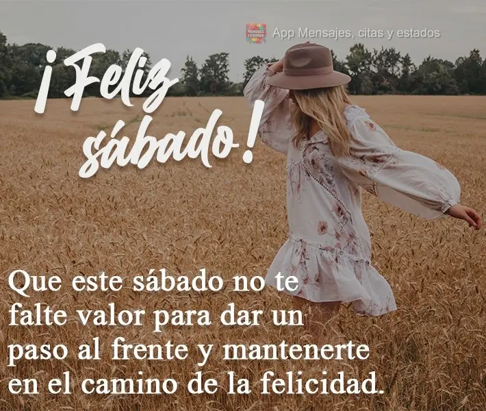 Que este sábado no te falte valor para dar un paso al frente y mantenerte en el camino de la felicidad. ¡Feliz sábado!