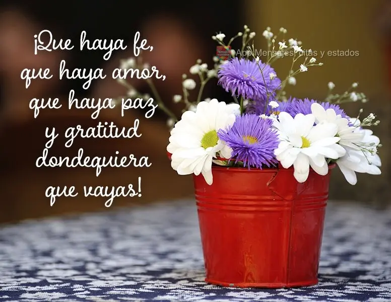 ¡Que haya fe, que haya amor, que haya paz y gratitud dondequiera que vayas!