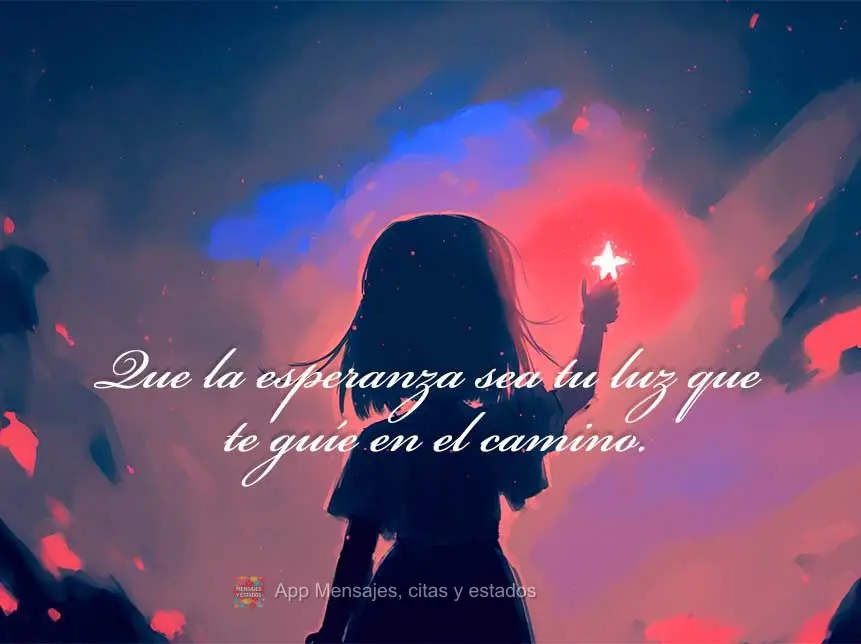 Que la esperanza sea tu luz que te guíe en el camino.