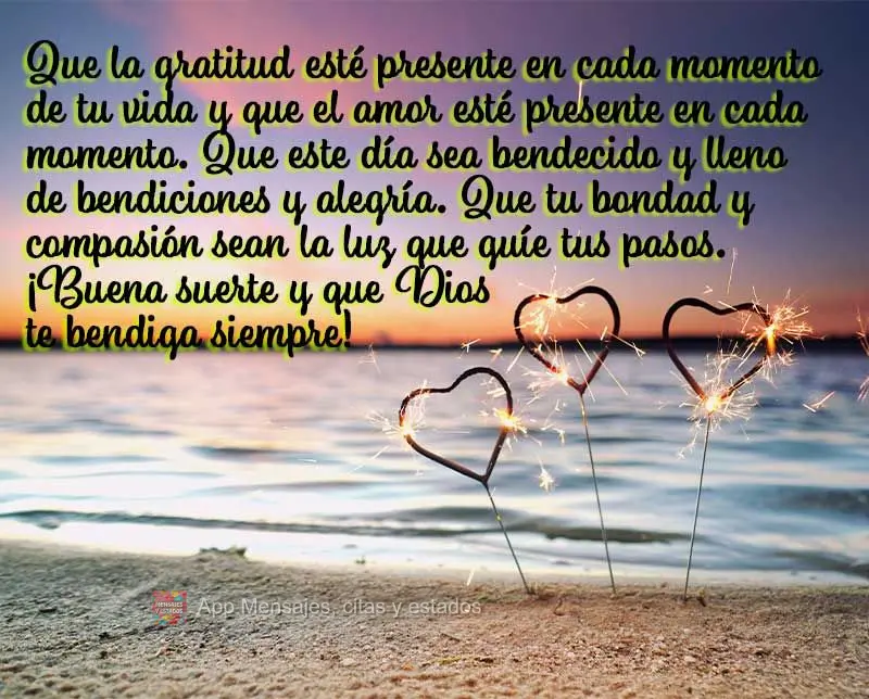 Que la gratitud esté presente en cada momento de tu vida y que el amor esté presente en cada momento. Que este día sea bendecido y lleno de bendicione...