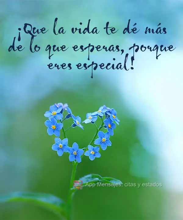 ¡Que la vida te dé más de lo que esperas, porque eres especial!