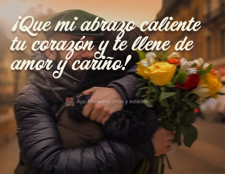 ¡Que mi abrazo caliente tu corazón y te llene de amor y cariño!