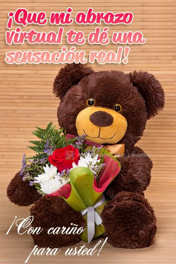 ¡Que mi abrazo virtual te dé una sensación real! ¡Con cariño para usted!