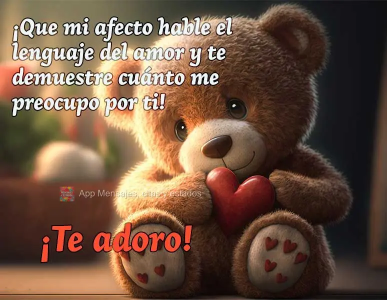 ¡Que mi afecto hable el lenguaje del amor y te demuestre cuánto me preocupo por ti! ¡Te adoro!