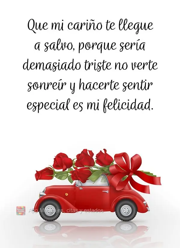 Que mi cariño te llegue a salvo, porque sería demasiado triste no verte sonreír y hacerte sentir especial es mi felicidad.