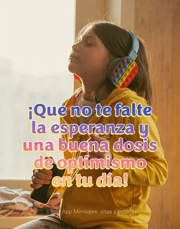 ¡Que no te falte la esperanza y una buena dosis de optimismo en tu día!