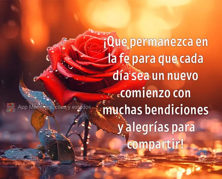 ¡Que permanezca en la fe para que cada día sea un nuevo comienzo con muchas bendiciones y alegrías para compartir!