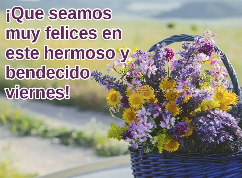 ¡Que seamos muy felices en este hermoso y bendecido viernes!