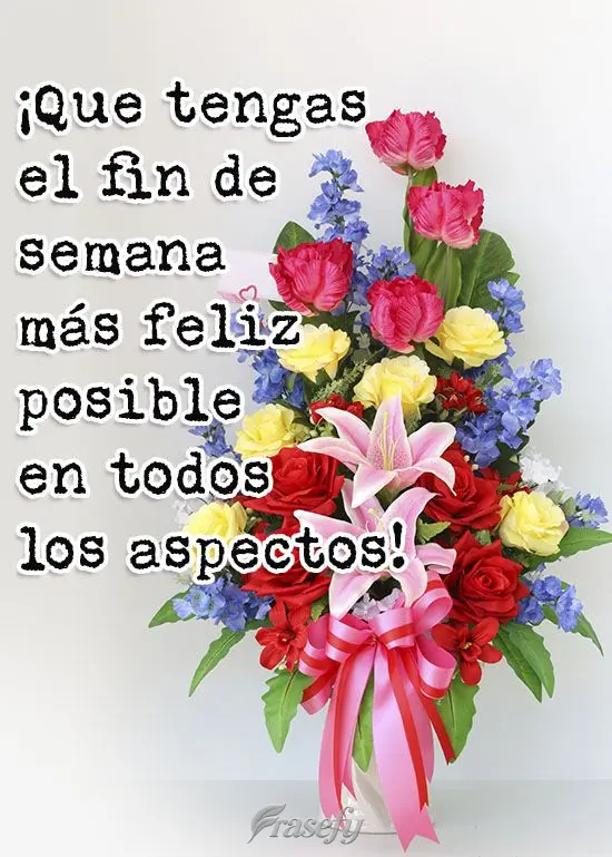 ¡Que tengas el fin de semana más feliz posible en todos los aspectos!