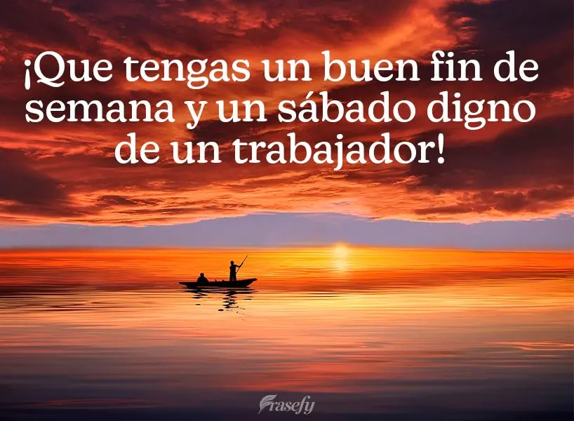 ¡Que tengas un buen fin de semana y un sábado digno de un trabajador!