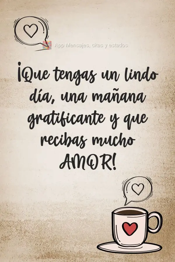 ¡Que tengas un lindo día, una mañana gratificante y que recibas mucho amor!
