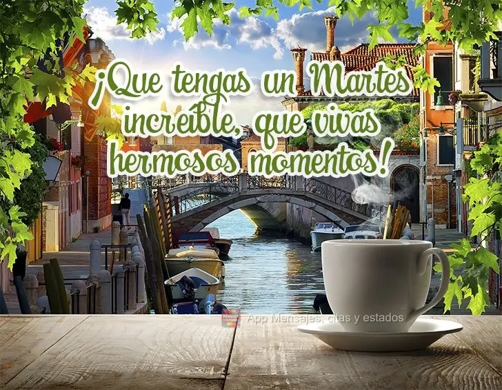 ¡Que tengas un martes increíble, que vivas hermosos momentos!