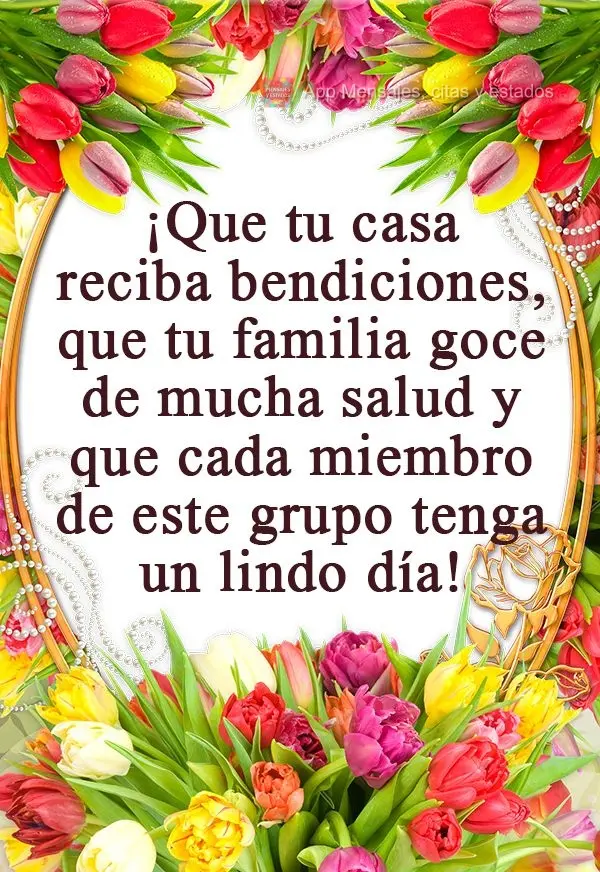 ¡Que tu casa reciba bendiciones, que tu familia goce de mucha salud y que cada miembro de este grupo tenga un lindo día!