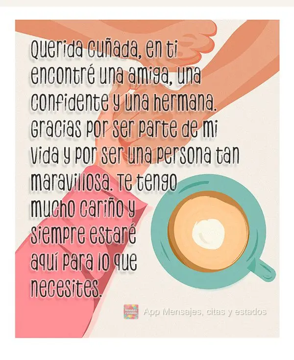 Querida cuñada, en ti encontré una amiga, una confidente y una hermana. Gracias por ser parte de mi vida y por ser una persona tan maravillosa. Te teng...