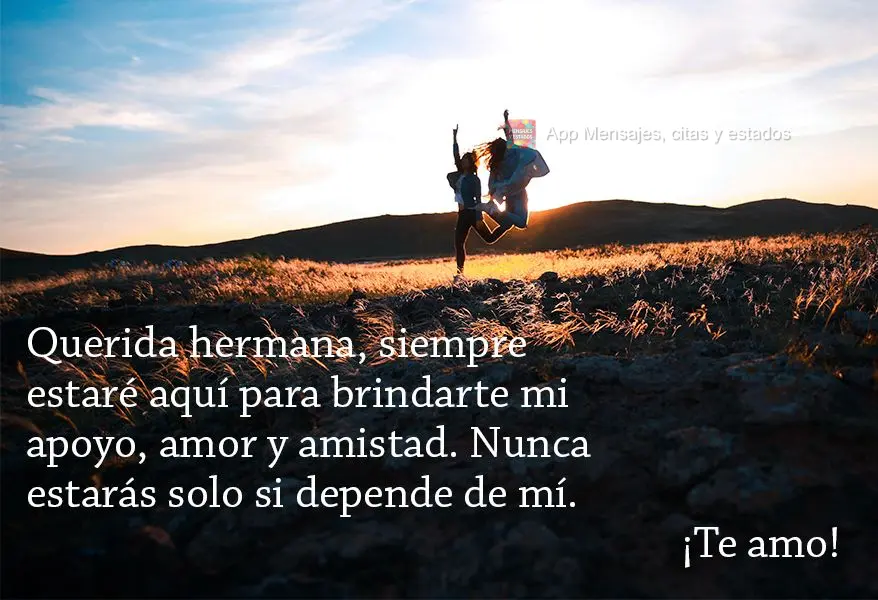Querida hermana, siempre estaré aquí para brindarte mi apoyo, amor y amistad. Nunca estarás solo si depende de mí. ¡Te amo!