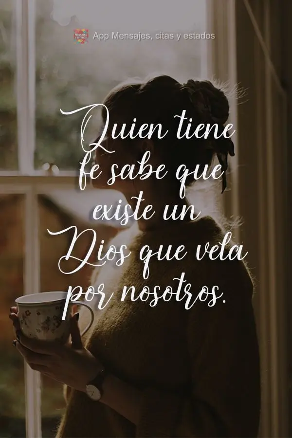 Quien tiene fe sabe que existe un Dios que vela por nosotros.