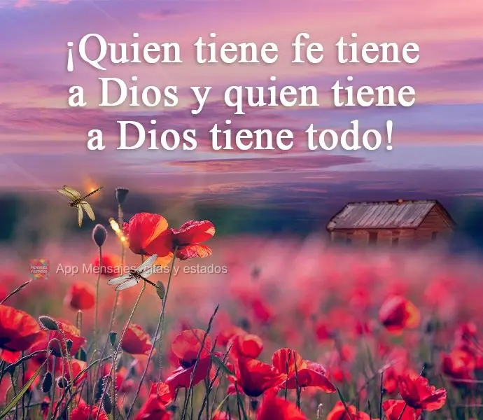 ¡Quien tiene fe tiene a Dios y quien tiene a Dios tiene todo!