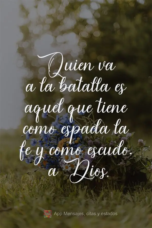 Quien va a la batalla es aquel que tiene como espada la fe y como escudo, a Dios.