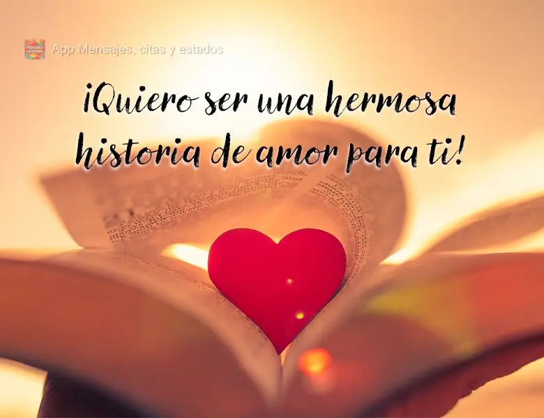 ¡Quiero ser una hermosa historia de amor para ti!