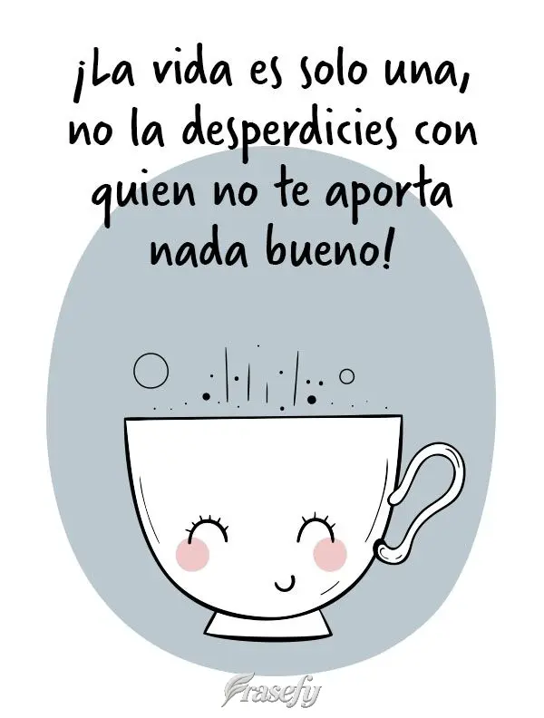 A vida é uma só, não desperdice com quem não acrescenta nada de bom!
