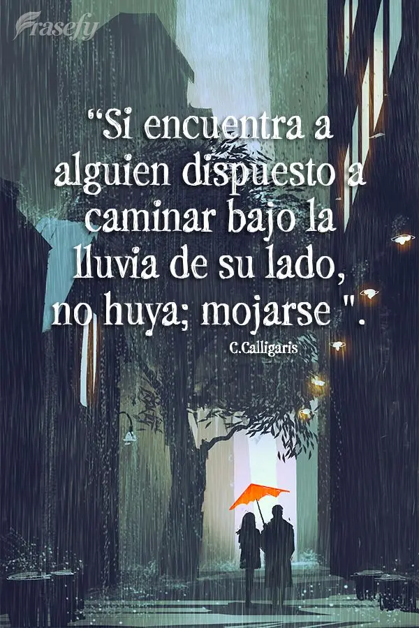 “Se você encontrar alguém disposto a caminhar na chuva do seu lado, não fuja; molhe-se.” C.Calligaris