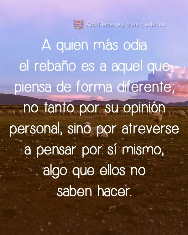 A quien más odia el rebaño es a aquel que piensa de forma diferente; no tanto por su opinión personal, sino por atreverse a pensar por sí mismo, algo...