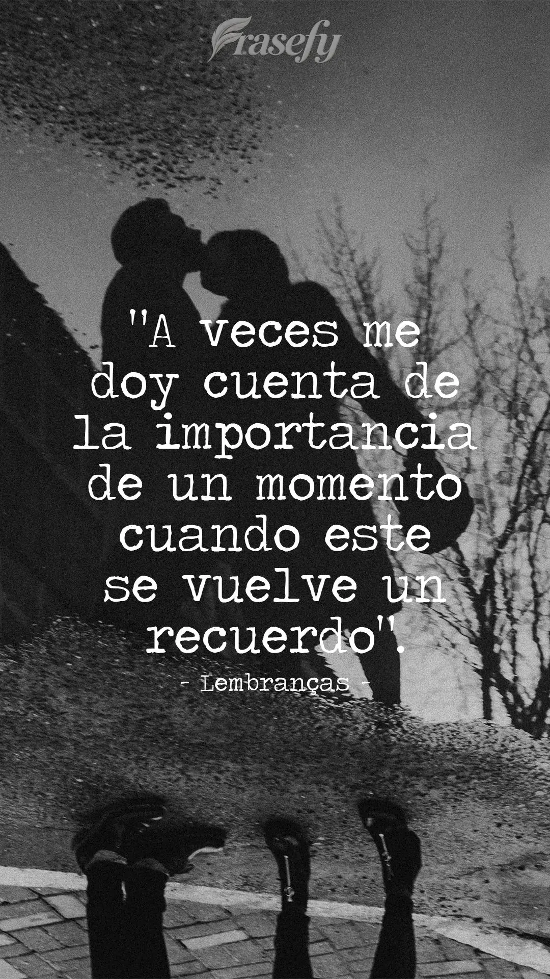 "A veces me doy cuenta de la importancia de un momento cuando este se vuelve un recuerdo". Recuerdos