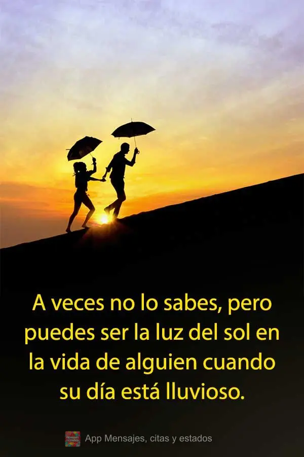 A veces no lo sabes, pero puedes ser la luz del sol en la vida de alguien cuando su día está lluvioso.