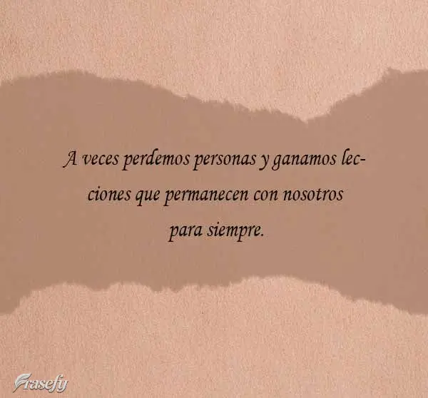 A veces perdemos personas y ganamos lecciones que permanecen con nosotros para siempre.