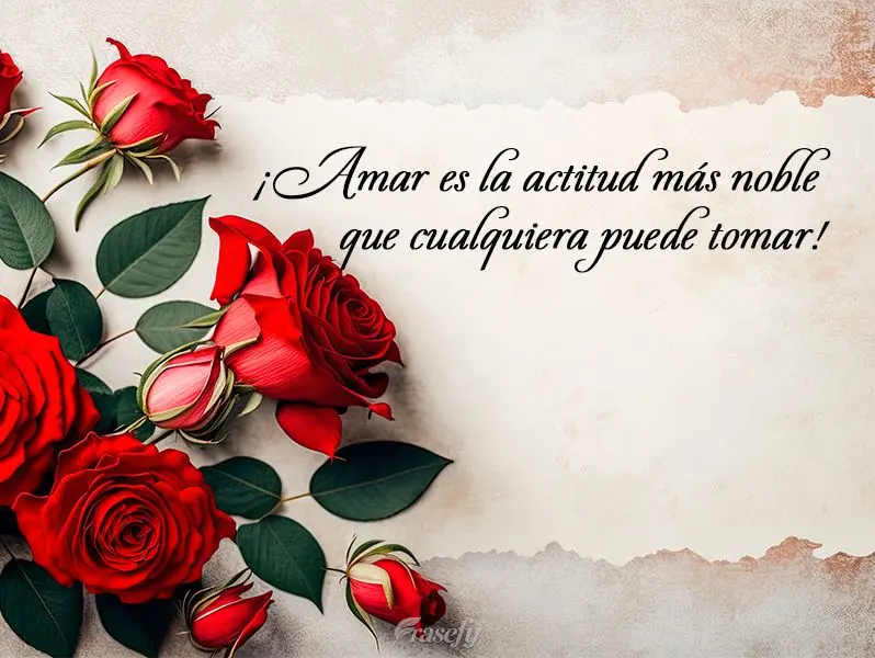 ¡Amar es la actitud más noble que cualquiera puede tomar!