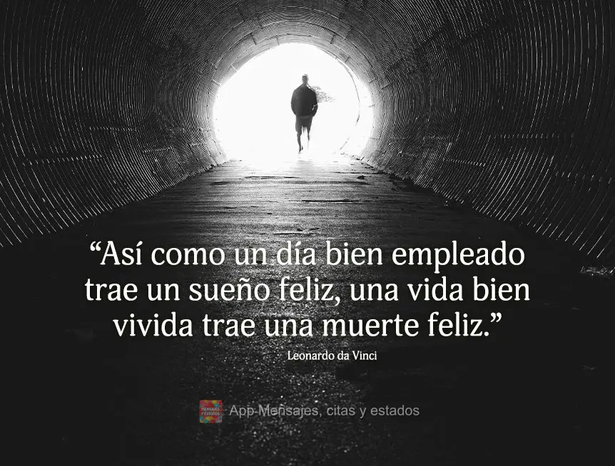 “Así como un día bien empleado trae un sueño feliz, una vida bien vivida trae una muerte feliz.” Leonardo da Vinci